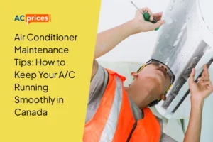 Air Conditioner Maintenance Tips: How to Keep Your A/C Running Smoothly in Canada